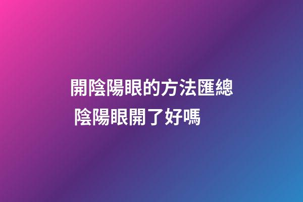開陰陽眼的方法匯總 陰陽眼開了好嗎